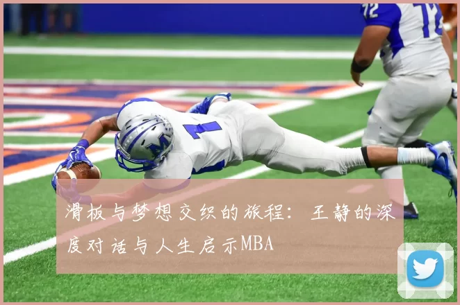 滑板与梦想交织的旅程：王静的深度对话与人生启示MBA