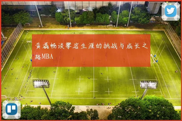 黄磊畅谈攀岩生涯的挑战与成长之路MBA