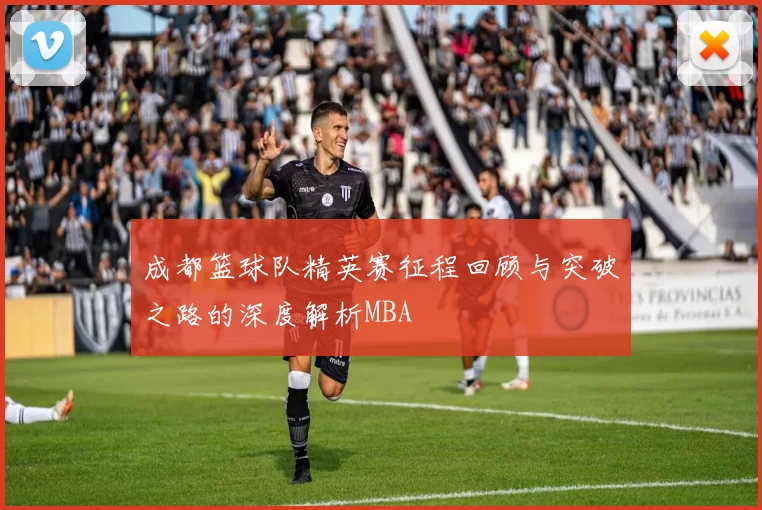 成都篮球队精英赛征程回顾与突破之路的深度解析MBA