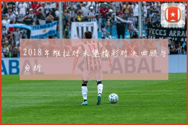 2018年维拉对米堡精彩对决回顾与分析