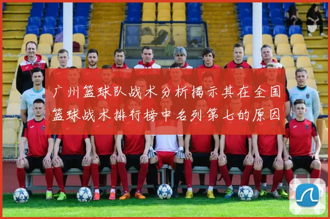 广州篮球队战术分析揭示其在全国篮球战术排行榜中名列第七的原因与优势MBA
