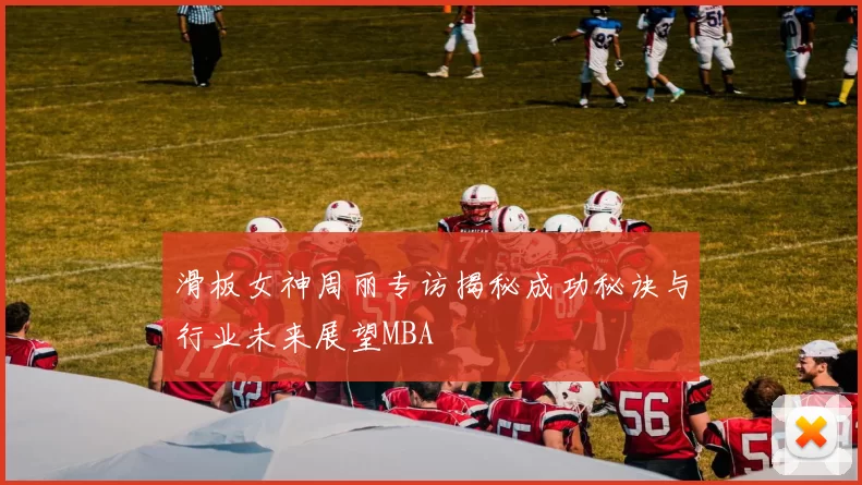 滑板女神周丽专访揭秘成功秘诀与行业未来展望MBA