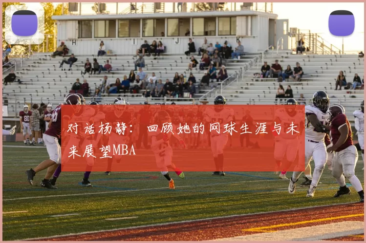 对话杨静：回顾她的网球生涯与未来展望MBA