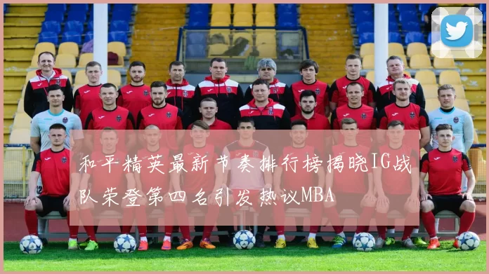 和平精英最新节奏排行榜揭晓IG战队荣登第四名引发热议MBA