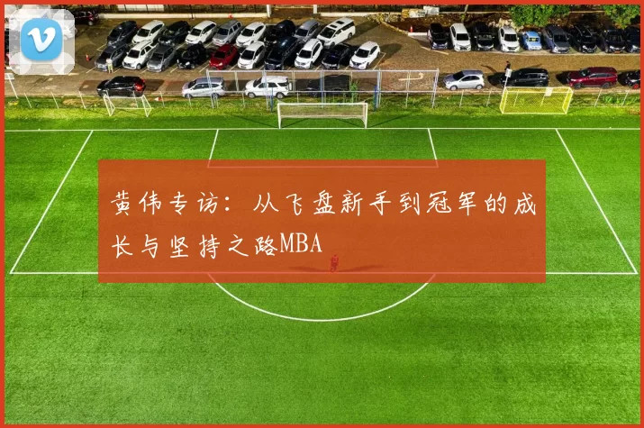 黄伟专访：从飞盘新手到冠军的成长与坚持之路MBA