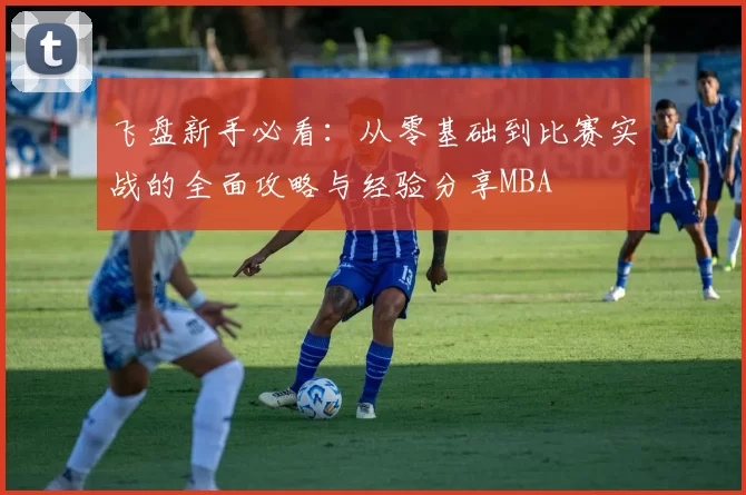 飞盘新手必看：从零基础到比赛实战的全面攻略与经验分享MBA