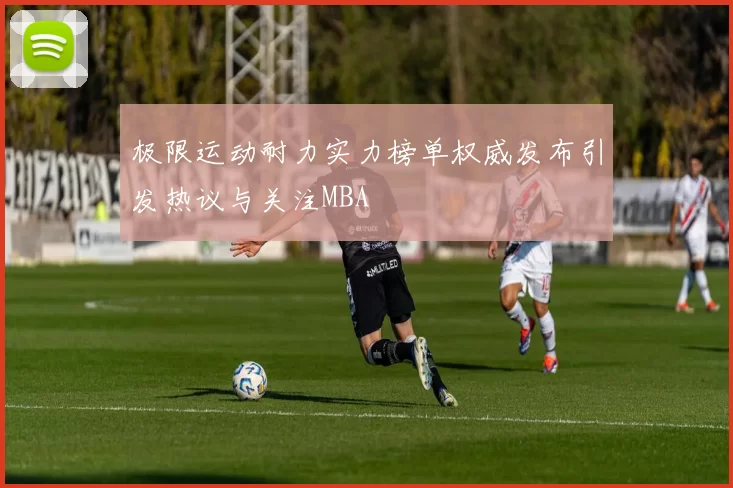 极限运动耐力实力榜单权威发布引发热议与关注MBA