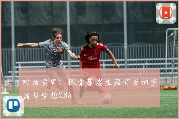 对话黄军：探索攀岩生涯背后的坚持与梦想MBA